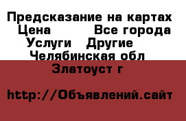 Предсказание на картах › Цена ­ 200 - Все города Услуги » Другие   . Челябинская обл.,Златоуст г.